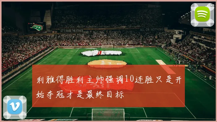 利雅得胜利主帅强调10连胜只是开始夺冠才是最终目标