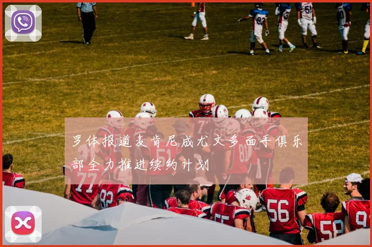 罗体报道麦肯尼成尤文多面手俱乐部全力推进续约计划