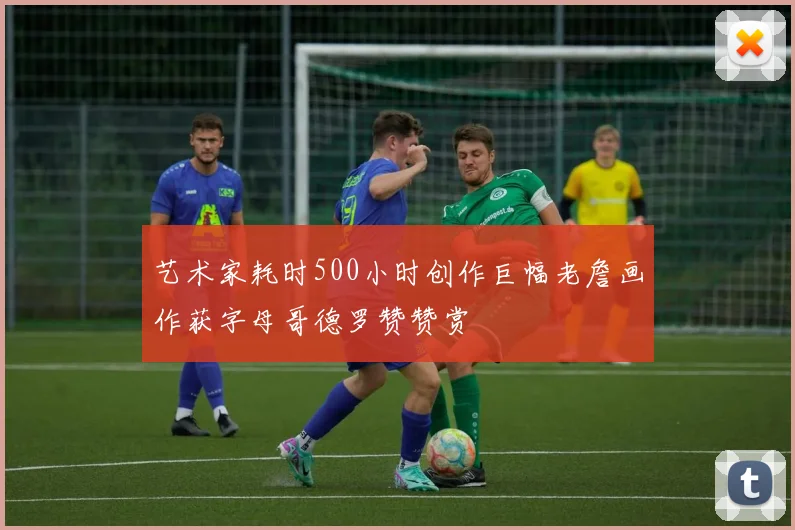 艺术家耗时500小时创作巨幅老詹画作获字母哥德罗赞赞赏
