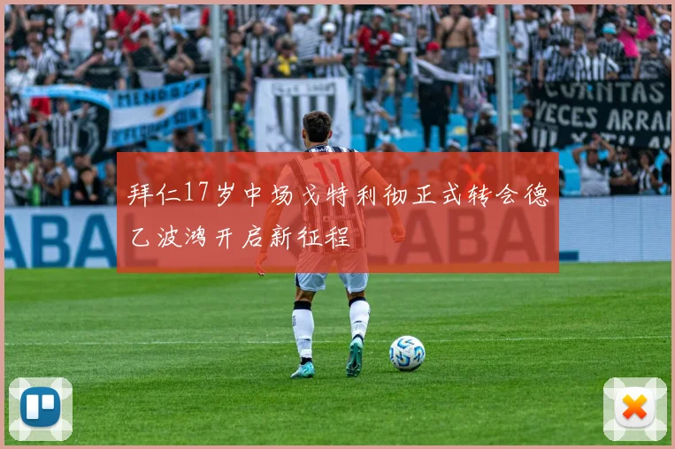 拜仁17岁中场戈特利彻正式转会德乙波鸿开启新征程