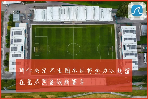 拜仁决定不出国冬训将全力以赴留在慕尼黑备战新赛季