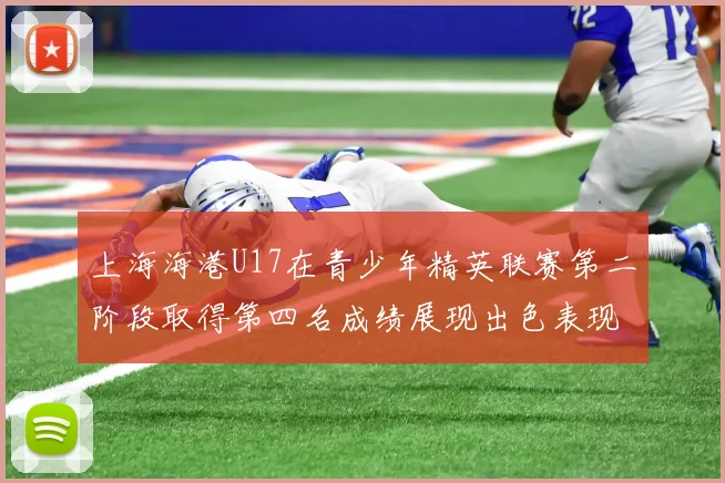 上海海港U17在青少年精英联赛第二阶段取得第四名成绩展现出色表现