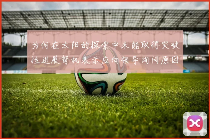为何在太阳的探索中未能取得突破性进展弩机表示应向领导询问原因
